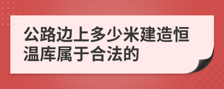 公路边上多少米建造恒温库属于合法的