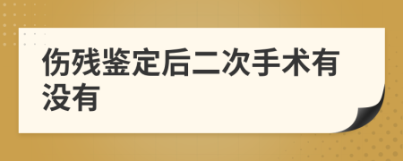 伤残鉴定后二次手术有没有