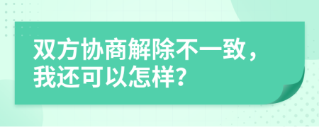 双方协商解除不一致，我还可以怎样？