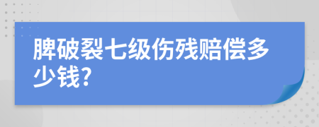 脾破裂七级伤残赔偿多少钱?