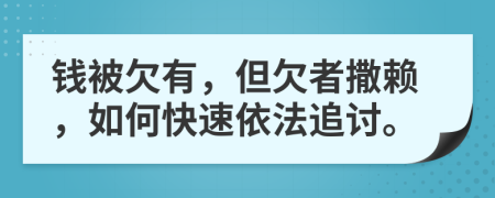 钱被欠有，但欠者撒赖，如何快速依法追讨。