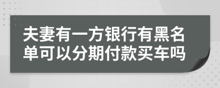 夫妻有一方银行有黑名单可以分期付款买车吗