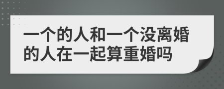 一个的人和一个没离婚的人在一起算重婚吗