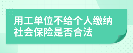 用工单位不给个人缴纳社会保险是否合法