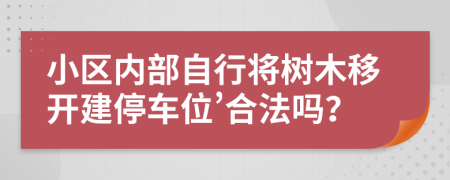 小区内部自行将树木移开建停车位’合法吗？