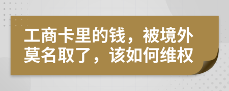 工商卡里的钱，被境外莫名取了，该如何维权