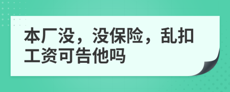 本厂没，没保险，乱扣工资可告他吗