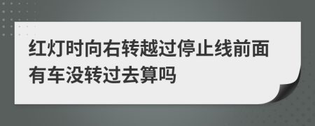 红灯时向右转越过停止线前面有车没转过去算吗