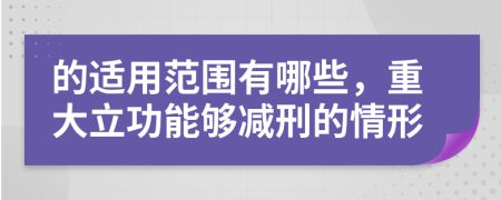 的适用范围有哪些，重大立功能够减刑的情形