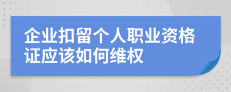 企业扣留个人职业资格证应该如何维权