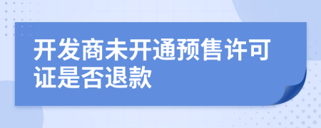 开发商未开通预售许可证是否退款