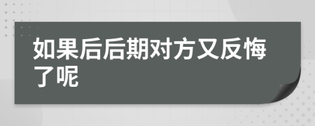 如果后后期对方又反悔了呢