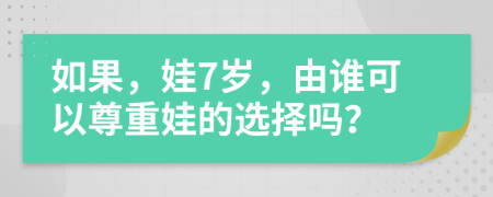 如果，娃7岁，由谁可以尊重娃的选择吗？