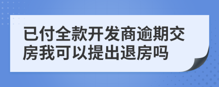 已付全款开发商逾期交房我可以提出退房吗