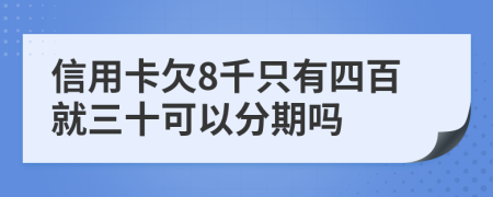 信用卡欠8千只有四百就三十可以分期吗