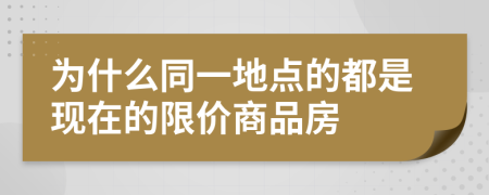 为什么同一地点的都是现在的限价商品房