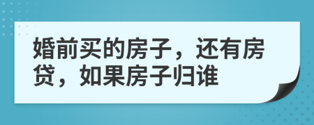 婚前买的房子，还有房贷，如果房子归谁