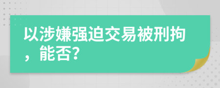 以涉嫌强迫交易被刑拘，能否？