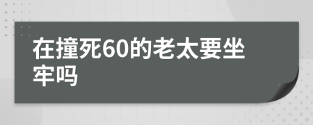 在撞死60的老太要坐牢吗