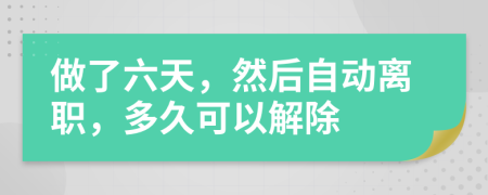 做了六天，然后自动离职，多久可以解除