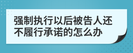 强制执行以后被告人还不履行承诺的怎么办