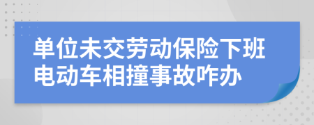 单位未交劳动保险下班电动车相撞事故咋办