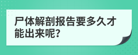 尸体解剖报告要多久才能出来呢？