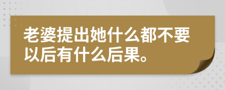 老婆提出她什么都不要以后有什么后果。