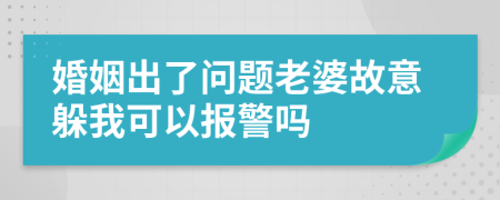 婚姻出了问题老婆故意躲我可以报警吗