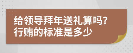 给领导拜年送礼算吗？行贿的标准是多少