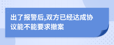 出了报警后,双方已经达成协议能不能要求撤案