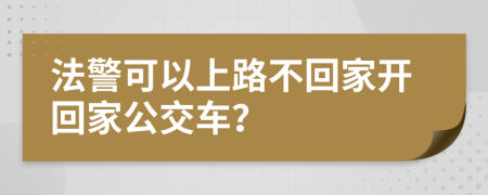 法警可以上路不回家开回家公交车？