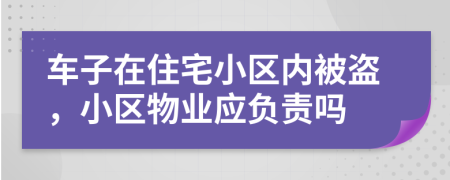 车子在住宅小区内被盗，小区物业应负责吗