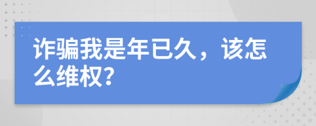 诈骗我是年已久，该怎么维权？