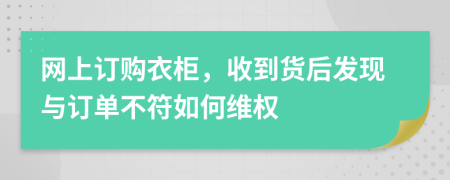 网上订购衣柜，收到货后发现与订单不符如何维权