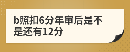 b照扣6分年审后是不是还有12分