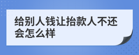 给别人钱让抬款人不还会怎么样