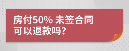 房付50% 未签合同可以退款吗？