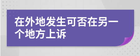 在外地发生可否在另一个地方上诉