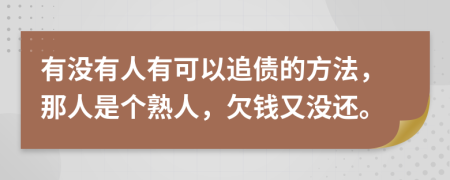 有没有人有可以追债的方法，那人是个熟人，欠钱又没还。