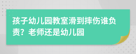 孩子幼儿园教室滑到摔伤谁负责？老师还是幼儿园