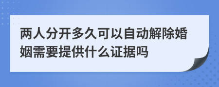 两人分开多久可以自动解除婚姻需要提供什么证据吗