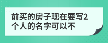 前买的房子现在要写2个人的名字可以不