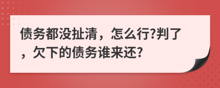 债务都没扯清，怎么行?判了，欠下的债务谁来还?