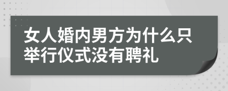 女人婚内男方为什么只举行仪式没有聘礼