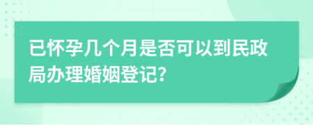 已怀孕几个月是否可以到民政局办理婚姻登记？