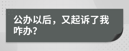 公办以后，又起诉了我咋办？