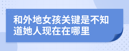 和外地女孩关键是不知道她人现在在哪里