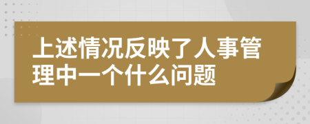 上述情况反映了人事管理中一个什么问题