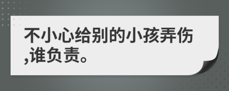 不小心给别的小孩弄伤,谁负责。